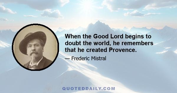 When the Good Lord begins to doubt the world, he remembers that he created Provence.