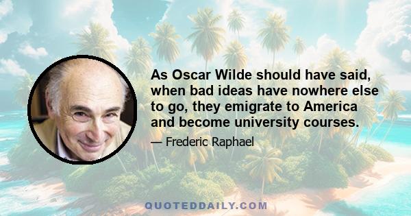 As Oscar Wilde should have said, when bad ideas have nowhere else to go, they emigrate to America and become university courses.