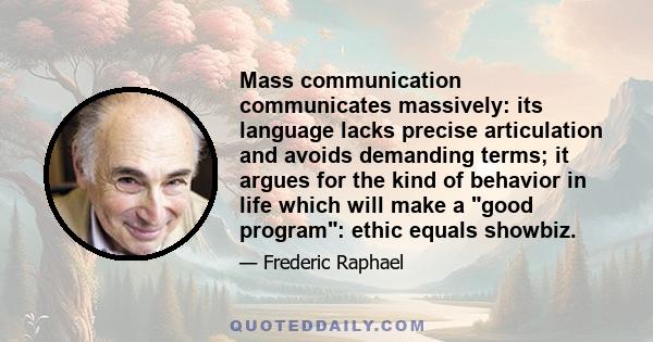 Mass communication communicates massively: its language lacks precise articulation and avoids demanding terms; it argues for the kind of behavior in life which will make a good program: ethic equals showbiz.