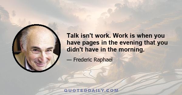 Talk isn't work. Work is when you have pages in the evening that you didn't have in the morning.