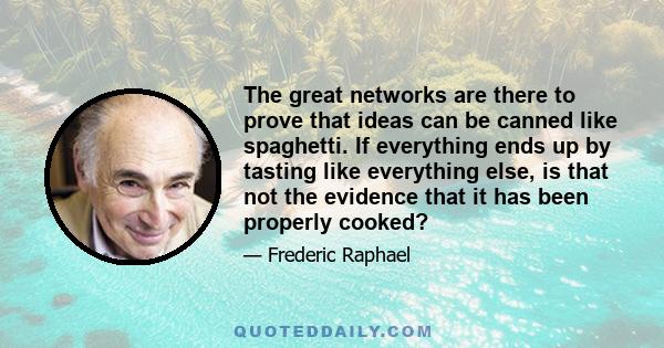 The great networks are there to prove that ideas can be canned like spaghetti. If everything ends up by tasting like everything else, is that not the evidence that it has been properly cooked?