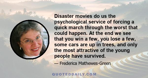 Disaster movies do us the psychological service of forcing a quick march through the worst that could happen. At the end we see that you win a few, you lose a few, some cars are up in trees, and only the most attractive 