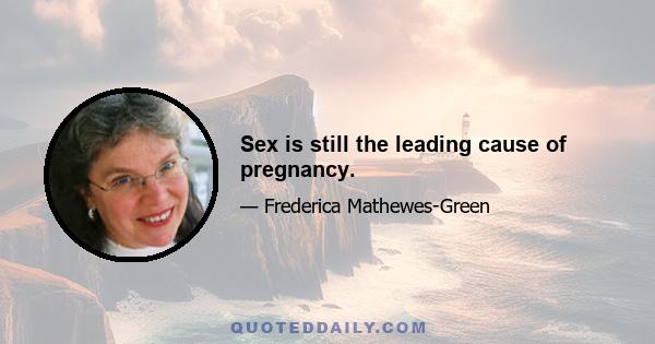 Sex is still the leading cause of pregnancy.