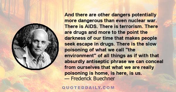 And there are other dangers potentially more dangerous than even nuclear war. There is AIDS. There is terrorism. There are drugs and more to the point the darkness of our time that makes people seek escape in drugs.