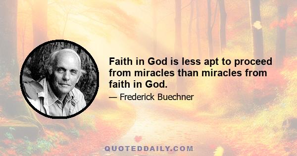 Faith in God is less apt to proceed from miracles than miracles from faith in God.