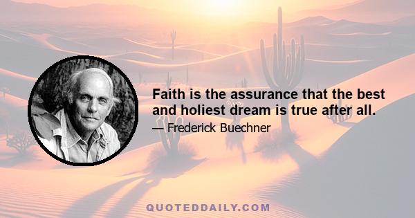 Faith is the assurance that the best and holiest dream is true after all.