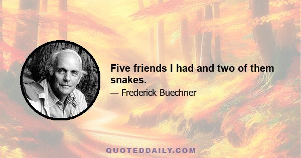 Five friends I had and two of them snakes.