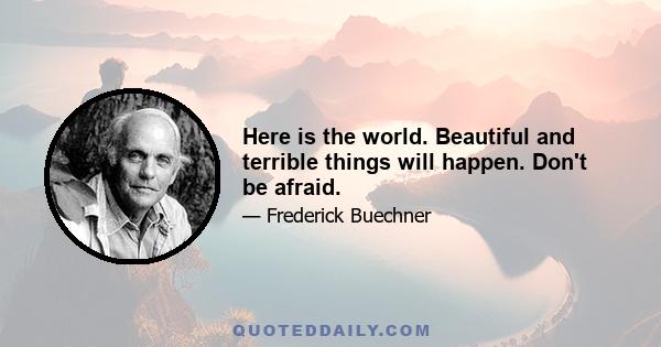 Here is the world. Beautiful and terrible things will happen. Don't be afraid.