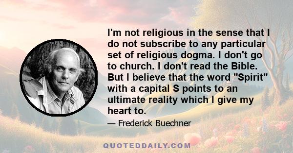 I'm not religious in the sense that I do not subscribe to any particular set of religious dogma. I don't go to church. I don't read the Bible. But I believe that the word Spirit with a capital S points to an ultimate