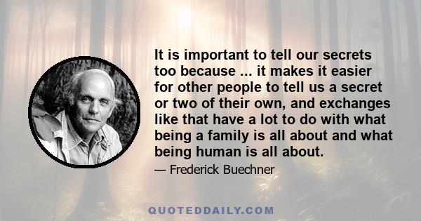 It is important to tell our secrets too because ... it makes it easier for other people to tell us a secret or two of their own, and exchanges like that have a lot to do with what being a family is all about and what