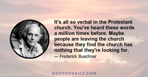 It's all so verbal in the Protestant church. You've heard these words a million times before. Maybe people are leaving the church because they find the church has nothing that they're looking for.