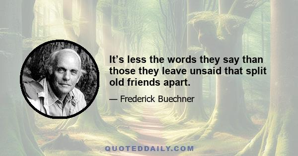 It’s less the words they say than those they leave unsaid that split old friends apart.