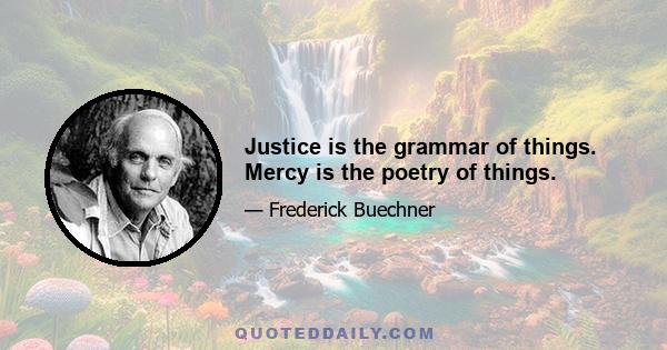 Justice is the grammar of things. Mercy is the poetry of things.