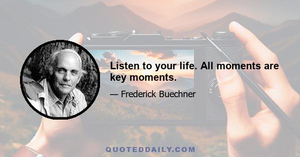 Listen to your life. All moments are key moments.