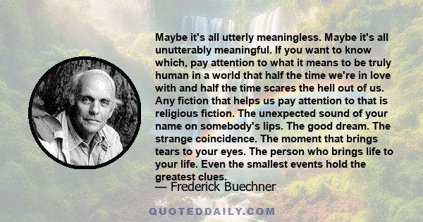 Maybe it's all utterly meaningless. Maybe it's all unutterably meaningful. If you want to know which, pay attention to what it means to be truly human in a world that half the time we're in love with and half the time