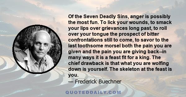 Of the Seven Deadly Sins, anger is possibly the most fun. To lick your wounds, to smack your lips over grievances long past, to roll over your tongue the prospect of bitter confrontations still to come, to savor to the