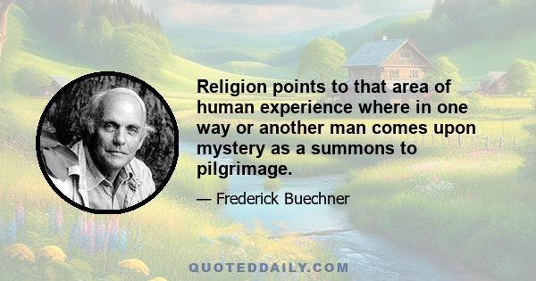 Religion points to that area of human experience where in one way or another man comes upon mystery as a summons to pilgrimage.