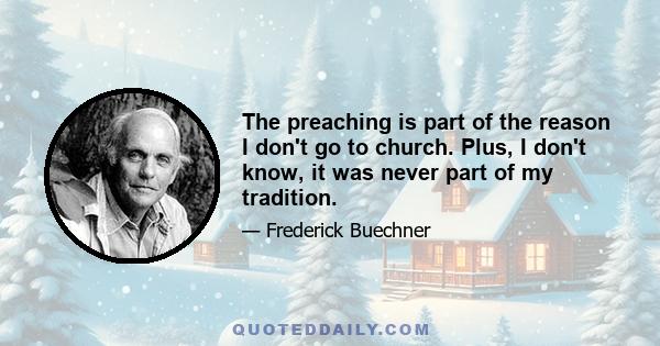 The preaching is part of the reason I don't go to church. Plus, I don't know, it was never part of my tradition.