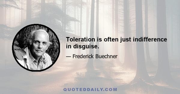 Toleration is often just indifference in disguise.