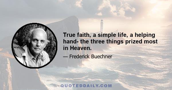 True faith, a simple life, a helping hand- the three things prized most in Heaven.