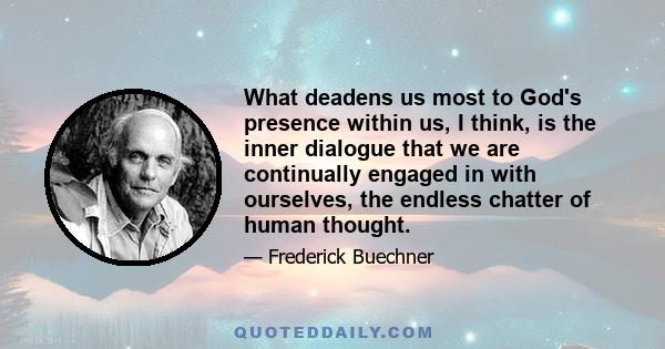 What deadens us most to God's presence within us, I think, is the inner dialogue that we are continually engaged in with ourselves, the endless chatter of human thought.