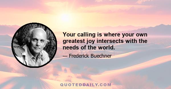 Your calling is where your own greatest joy intersects with the needs of the world.