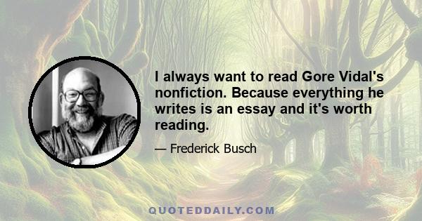 I always want to read Gore Vidal's nonfiction. Because everything he writes is an essay and it's worth reading.