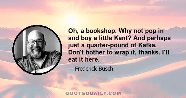 Oh, a bookshop. Why not pop in and buy a little Kant? And perhaps just a quarter-pound of Kafka. Don't bother to wrap it, thanks. I'll eat it here.