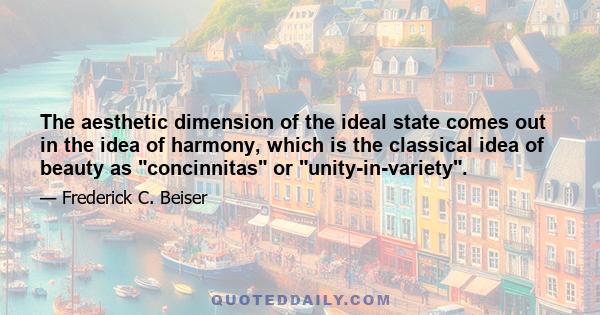 The aesthetic dimension of the ideal state comes out in the idea of harmony, which is the classical idea of beauty as concinnitas or unity-in-variety.