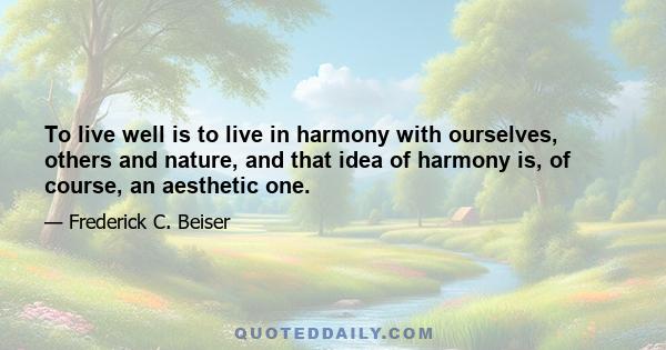 To live well is to live in harmony with ourselves, others and nature, and that idea of harmony is, of course, an aesthetic one.