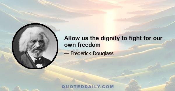 Allow us the dignity to fight for our own freedom