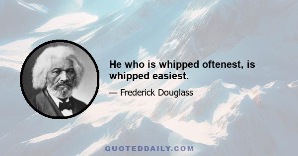 He who is whipped oftenest, is whipped easiest.