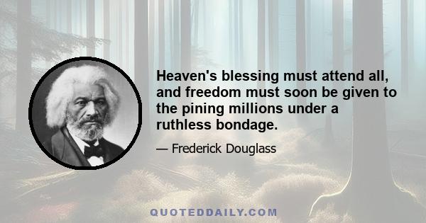 Heaven's blessing must attend all, and freedom must soon be given to the pining millions under a ruthless bondage.