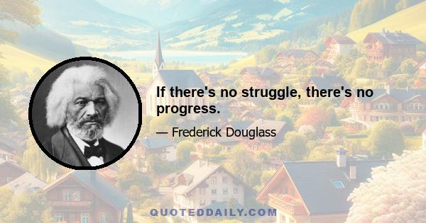 If there's no struggle, there's no progress.