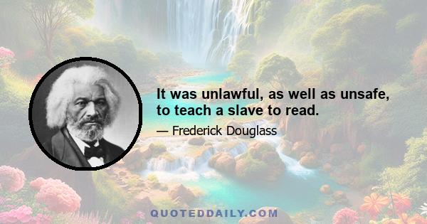 It was unlawful, as well as unsafe, to teach a slave to read.