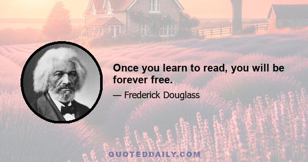 Once you learn to read, you will be forever free.