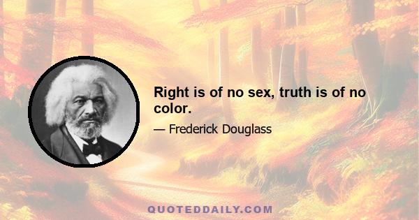 Right is of no sex, truth is of no color.