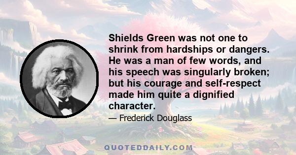 Shields Green was not one to shrink from hardships or dangers. He was a man of few words, and his speech was singularly broken; but his courage and self-respect made him quite a dignified character.