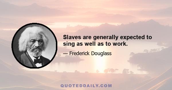 Slaves are generally expected to sing as well as to work.