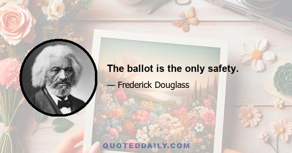 The ballot is the only safety.