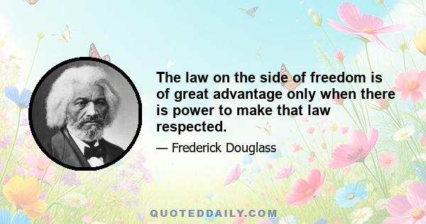 The law on the side of freedom is of great advantage only when there is power to make that law respected.