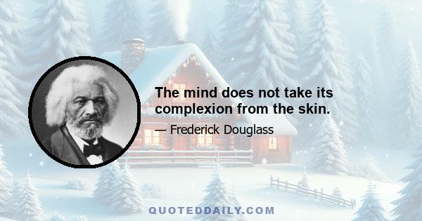 The mind does not take its complexion from the skin.