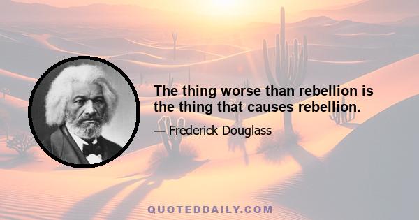 The thing worse than rebellion is the thing that causes rebellion.