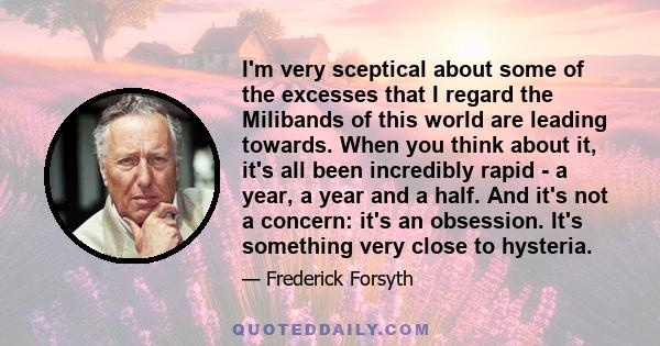 I'm very sceptical about some of the excesses that I regard the Milibands of this world are leading towards. When you think about it, it's all been incredibly rapid - a year, a year and a half. And it's not a concern: