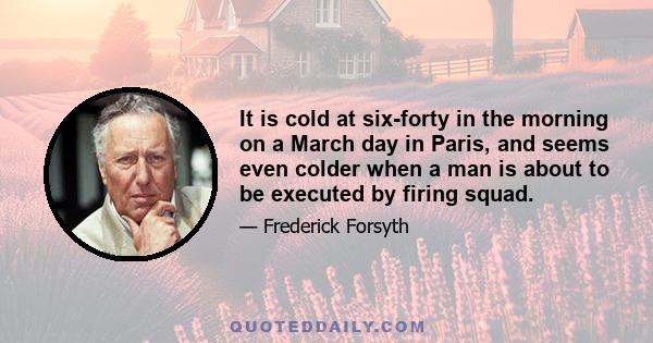 It is cold at six-forty in the morning on a March day in Paris, and seems even colder when a man is about to be executed by firing squad.