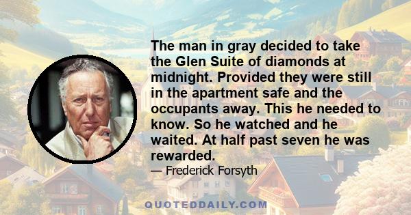 The man in gray decided to take the Glen Suite of diamonds at midnight. Provided they were still in the apartment safe and the occupants away. This he needed to know. So he watched and he waited. At half past seven he