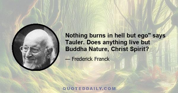 Nothing burns in hell but ego says Tauler. Does anything live but Buddha Nature, Christ Spirit?