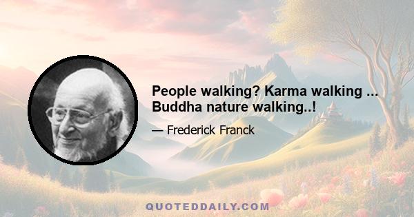 People walking? Karma walking ... Buddha nature walking..!