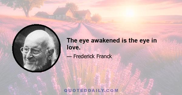 The eye awakened is the eye in love.