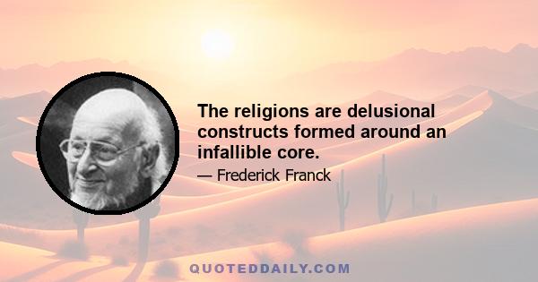 The religions are delusional constructs formed around an infallible core.